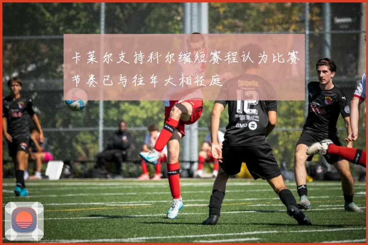卡莱尔支持科尔缩短赛程认为比赛节奏已与往年大相径庭