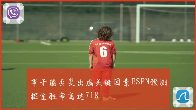 华子能否复出成关键因素ESPN预测掘金胜率高达718