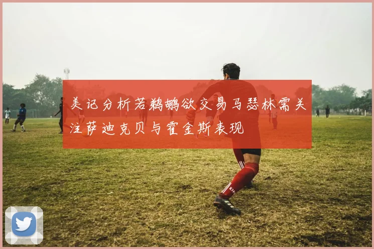 美记分析若鹈鹕欲交易马瑟林需关注萨迪克贝与霍金斯表现