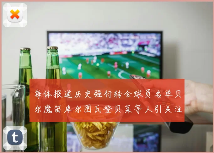 每体报道历史强行转会球员名单贝尔魔笛库尔图瓦登贝莱等人引关注
