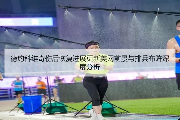 德约科维奇伤后恢复进展更新美网前景与排兵布阵深度分析