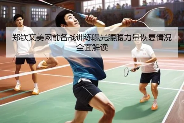 郑钦文美网前备战训练曝光腰腹力量恢复情况全面解读